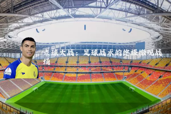 点球大战：足球战术的终极微观战场