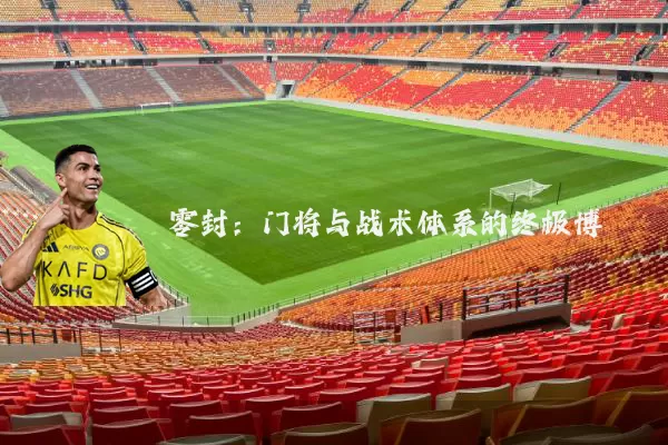 零封：门将与战术体系的终极博弈