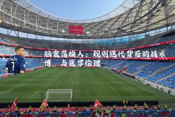 脑震荡换人：规则迭代背后的战术博弈与医学伦理
