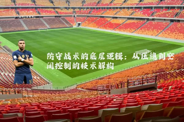 防守战术的底层逻辑：从压迫到空间控制的技术解构