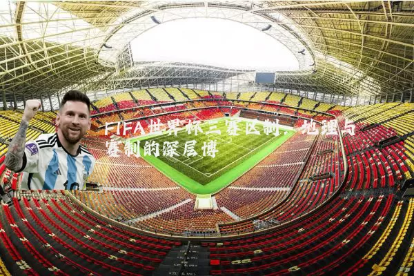 FIFA世界杯三赛区制：地理与赛制的深层博弈