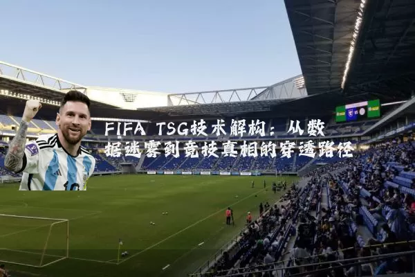 FIFA TSG技术解构：从数据迷雾到竞技真相的穿透路径