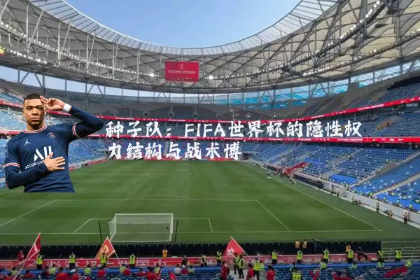 种子队：FIFA世界杯的隐性权力结构与战术博弈