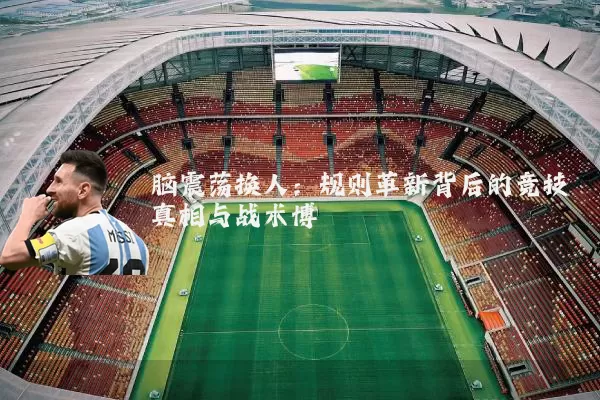 脑震荡换人：规则革新背后的竞技真相与战术博弈