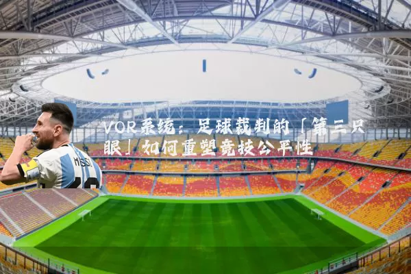 VOR系统：足球裁判的「第三只眼」如何重塑竞技公平性