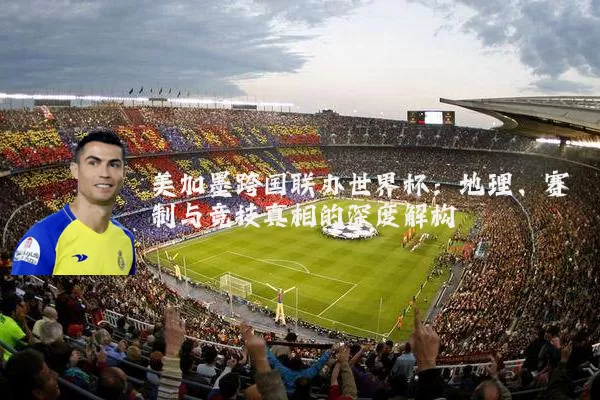 美加墨跨国联办世界杯：地理、赛制与竞技真相的深度解构