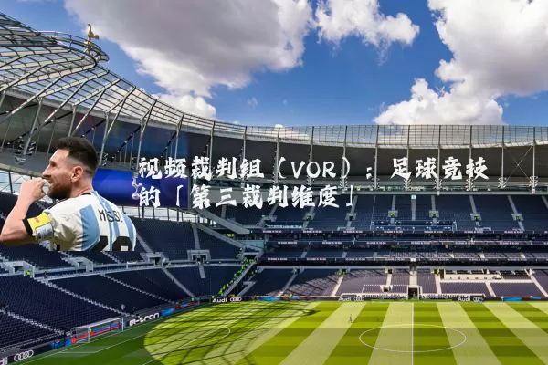视频裁判组（VOR）：足球竞技的「第三裁判维度」