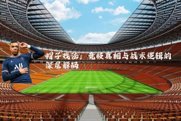 帽子戏法:竞技真相与战术逻辑的深层解码
