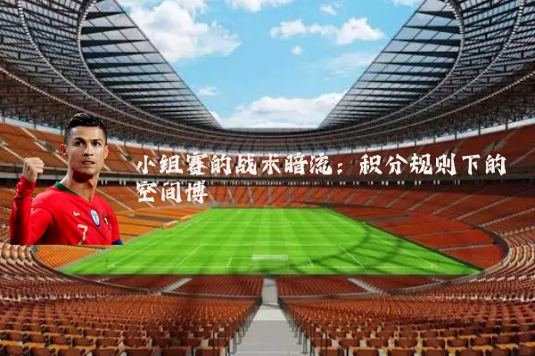 小组赛的战术暗流：积分规则下的空间博弈