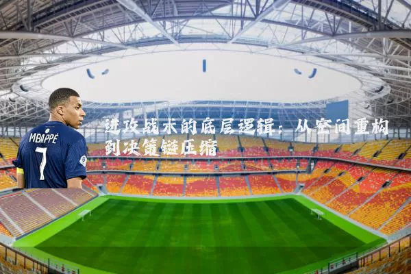 进攻战术的底层逻辑：从空间重构到决策链压缩