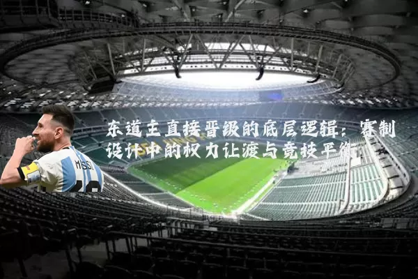 东道主直接晋级的底层逻辑：赛制设计中的权力让渡与竞技平衡