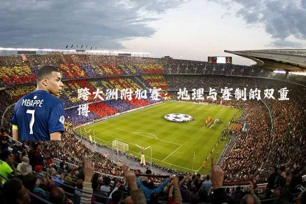 跨大洲附加赛：地理与赛制的双重博弈